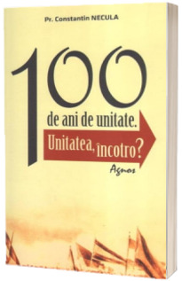 100 de ani de unitate. Unitatea, incotro