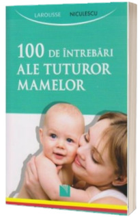 100 de intrebari ale tuturor mamelor - Larousse *** NICULESCU