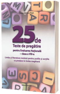 25 de teste de pregatire pentru Evaluarea Nationala clasa a VIII-a. Limba si literatura romana pentru scolile si sectiile cu predare in limba maghiara