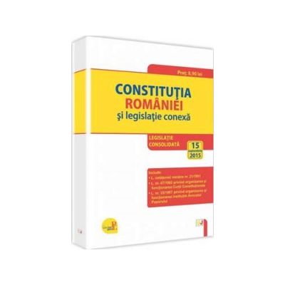 Constitutia Romaniei si legislatie conexa. Legislatie consolidata. 15 septembrie 2015