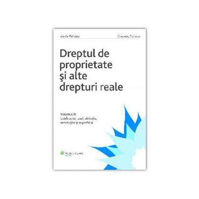 Dreptul de proprietate si alte drepturi reale Vol. III. Uzufructul, uzul, abitatia, servitutile si superficia