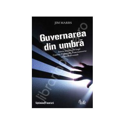 Guvernarea din umbra - Istoria secreta care leaga Comisia Trilaterala, Francmasoneria si Marile Piramide