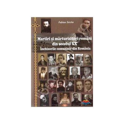 Martiri si marturisitori romani din secolul XX. Inchisorile comuniste din Romania