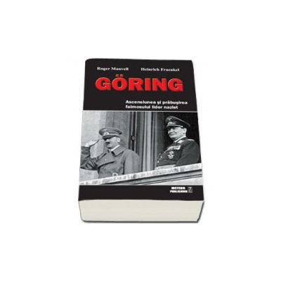 Goring. Ascensiunea si prabusirea faimosului lider nazist