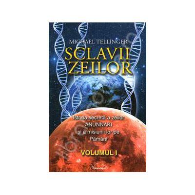 Sclavii Zeilor. Istoria secreta a zeilor ANUNNAKI si a misiunii lor pe pamant - Volumul I