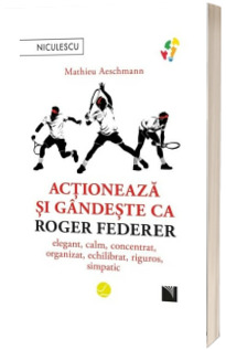 Actioneaza si gandeste ca Roger Federer