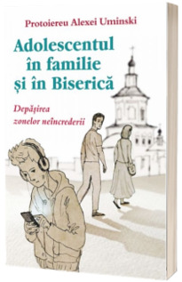 Adolescentul in familie si in biserica. Depasirea zonelor neincrederii