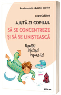 Ajuta-ti copilul sa se concentreze si sa se linisteasca. Asculta! Intelege! Impune-te!