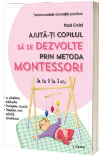 Ajuta-ti copilul sa se dezvolte prin metoda Montessori. De la 0 la 3 ani