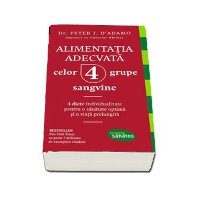 Alimentatia adecvata celor 4 grupe sangvine. 4 diete individualizate pentru o santate optima si o viata prelungita (Colectia Citeste Sanatos)