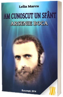 Am cunoscut un sfant - Arsenie Boca (Lelia Marcu)