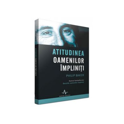 Atitudinea oamenilor impliniti - Philip Baker