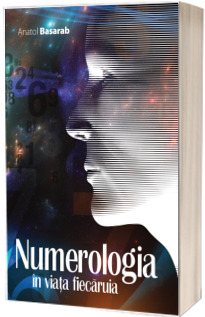 Anatol Basarab - Numerologia in viata fiecaruia. Editie, revizuita si adaugita