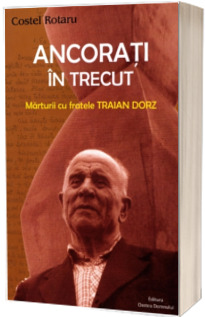 Ancorati in trecut. Marturii cu fratele Traian Dorz