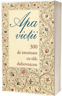 Apa vietii. 300 de istorioare cu talc duhovnicesc