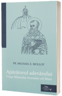 Aparatorul adevarului: Viata Sfantului Atanasie cel Mare