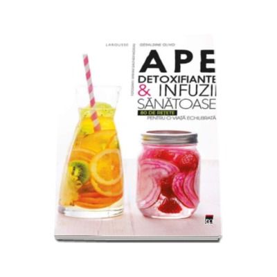 Ape detoxifiante si infuzii sanatoase - 80 de retete pentru o viata echilibrata