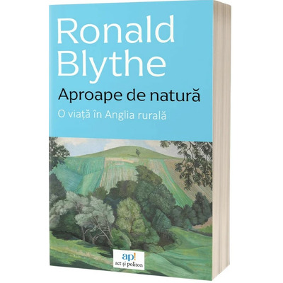 Aproape de natura: O viata in Anglia rurala Blythe, Ronald ACT SI POLITON