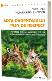 Arta parentajului plin de respect - 7 metode de Comunicare Nonviolenta pentru a transforma conflictul in cooperare