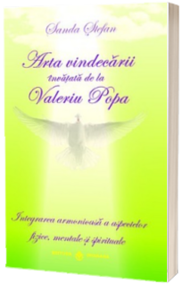 Arta vindecarii invata de la Valeriu Popa. Integrarea armonioasa a aspectelor fizice, mentale si spirituale