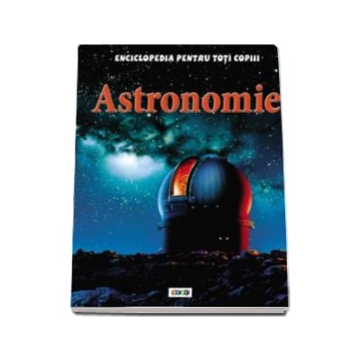 Astronomie - Enciclopedia pentru toti copiii