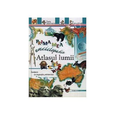 Atlasul lumiii - Prima mea enciclopedie (Pentru anii 8-13)