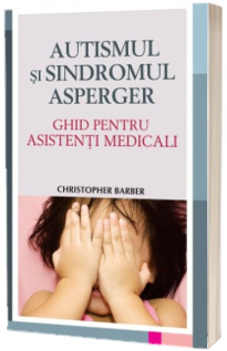 Autismul si sindromul Asperger. Ghid pentru asistenti medicali