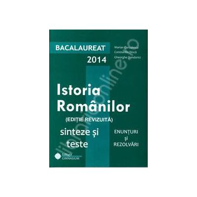 Bac istorie 2014. Bacalaureat 2014, istoria romanilor. Sinteze si teste, enunturi si rezolvari (Editie revizuita)