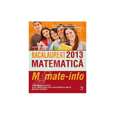 Bacalaureat 2013. Matematica M_mate-info. Teme recapitulative si 40 de teste rezolvate dupa modelul MECTS. Breviar teoretic