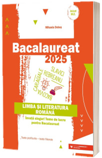 Bacalaureat 2025, limba si literatura romana. Teme de lucru pentru bacalaureat. Toate profilurile, toate filierele