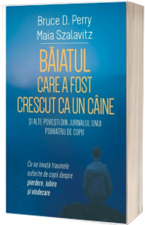 Baiatul care a fost crescut ca un caine si alte povesti din jurnalul unui psihiatru de copii