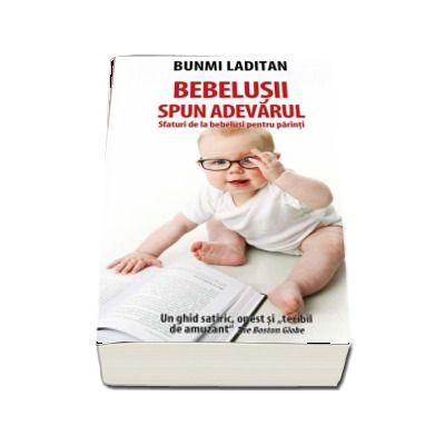 Bebelusii spun adevarul. Sfaturi de la bebelusi pentru parinti. Un ghid satiric, onest si teribil de amuzant - Bunmi Laditan