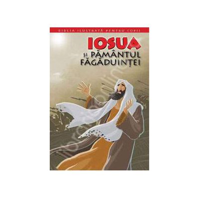 Biblia ilustrata pentru copii. Volumul IV - Iosua si Pamantul Fagaduintei