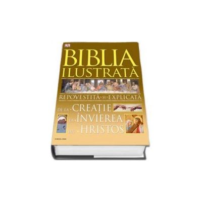 Biblia ilustrata. Repovestita si explicata. De la creatie la invierea lui Hristos