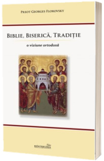 Biblie, Biserica, Traditie. O viziune ortodoxa - Georges Florovsky