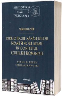 Bibliotecile Manastirilor Neamt si Noul Neamt in contextul culturii romanesti - studii si texte