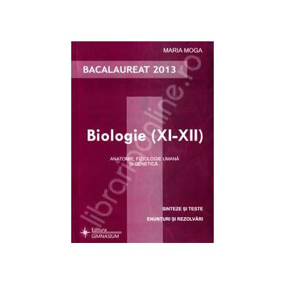 Biologie bacalaureat 2013, clasele XI-XII. Anatomie, fiziologie umana si genetica (Sinteze si teste)