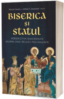 Biserica si Statul: perspective diacronice asupra unei relatii polivalente