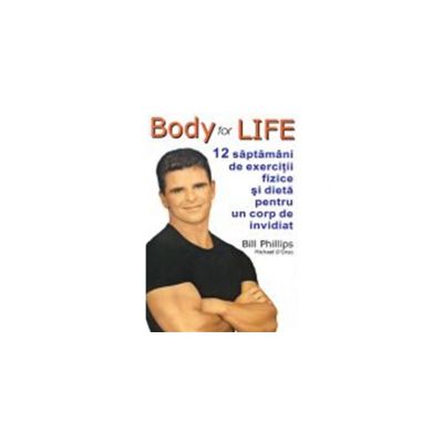 Body for life. 12 saptamani de exercitii fizice si dieta pentru un corp de invidiat