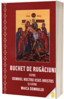 Buchet de rugaciuni catre Domnul nostru Iisus Hristos si catre Maica Domnului - necartonat