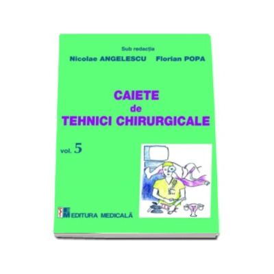 Caiete de tehnici chirurgicale - Volumul 5 - Sub redactia Nicolae Angelescu, Florian Popa