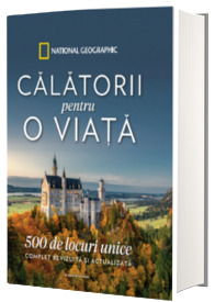 Calatorii pentru o viata. 500 de locuri unice. Complet revizuita si actualizata