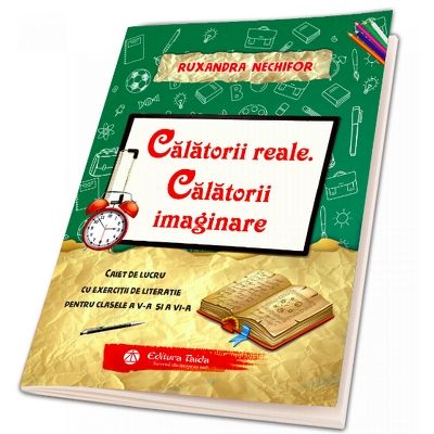 Calatorii reale. Calatorii imaginare. Caiet de lucru cu exercitii de literatie pentru clasele a V-a si a VI-a Nechifor, Ruxandra TAIDA (PROMO)