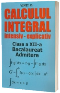 Calculul integral intensiv-explicativ. Clasa a XII-a, Bacalaureat, Admitere