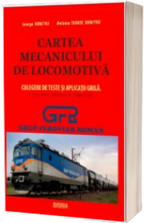 Cartea mecanicului de locomotiva. Culegere de teste si aplicatii grila. Editia a treia revizuita si completata