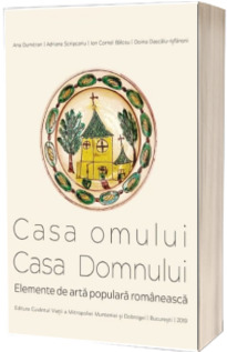 Casa omului si Casa Domnului. Elemente de arta populara romaneasca