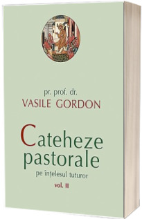 Cateheze pastorale pe intelesul tuturor. Volumul II