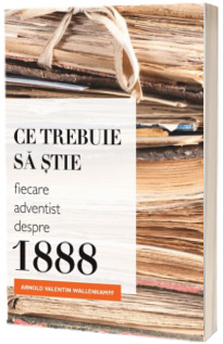 Ce trebuie sa stie fiecare adventist despre 1888