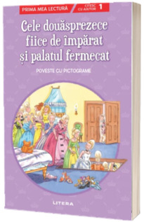 Cele douasprezece fiice de imparat si palatul fermecat. Poveste cu pictograme. Citesc cu ajutor (nivelul 1) *** LITERA