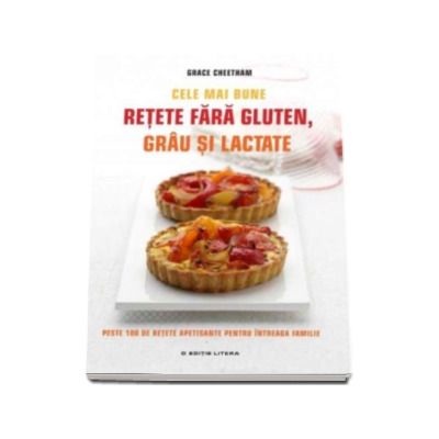 Cele mai bune retete fara gluten, grau si lactate - Peste 100 de retete apetisante pentru intreaga familie